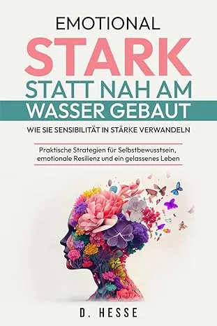 Emotional stark statt nah am Wasser gebaut: Wie Sie Sensibilität in Stärke verwandeln