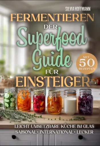  Fermentieren: Der Superfood-Guide für Einsteiger mit 50 Rezepten - Leicht umsetzbare Küche im Glas – saisonal, international-lecker