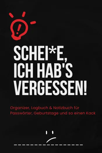 Schei*e, ich hab's vergessen!: Organizer, Logbuch & Notizbuch für Passwörter, Geburtstage und so einen Kack