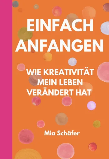Einfach anfangen - Wie Kreativität mein Leben verändert hat