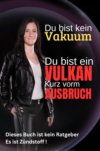 Du bist kein Vakuum - du bist ein Vulkan kurz vor dem Ausbruch