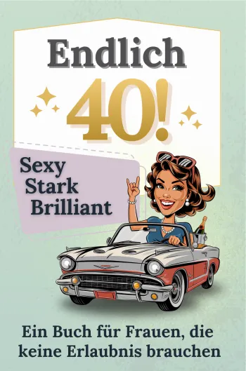 Endlich 40! Sexy, stark, brillant – Das Buch für Frauen, die keine Erlaubnis brauchen
