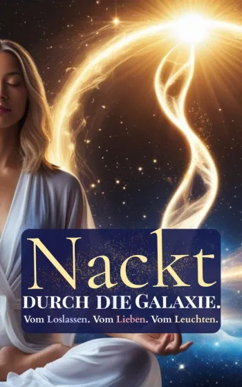 Nackt durch die Galaxie - Vom Loslassen, Lieben und Leuchten!