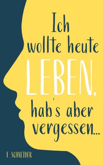 Ich wollte heute leben, hab’s aber vergessen...