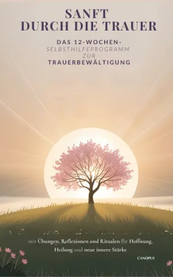 Sanft durch die Trauer - Das 12‑Wochen‑Selbsthilfeprogramm zur Trauerbewältigung