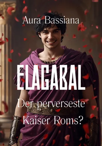 Elagabal - der perverseste Kaiser Roms?