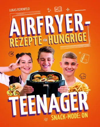 Snack-Mode: ON – Teenager Kochbuch für die Heißluftfritteuse mit schnellen & einfachen Airfryer-Snacks für Teens