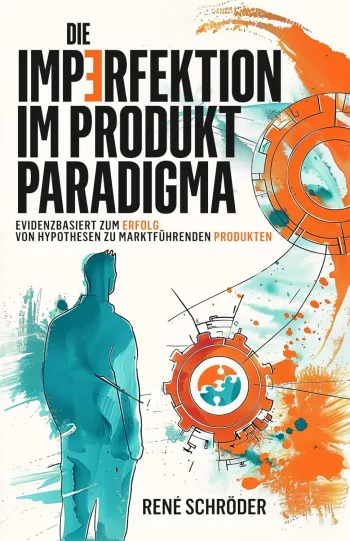 Die Imperfektion im Produkt Paradigma ~ Evidenzbasiert zum Erfolg - von Hypothesen zu marktfuehrenden Produkten