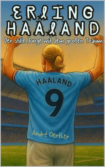 Erling Haaland – Der Junge, der nie aufhoerte zu rennen - Wie ein Kind aus Norwegen zum Sturmwunder der Welt wurde