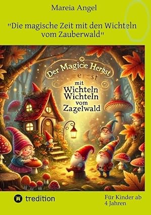 "Die magische Zeit mit den Wichteln vom Zauberwald": Lasse die Wichtel bei Dir einziehen, Du wirst Dich freuen und glücklich sein