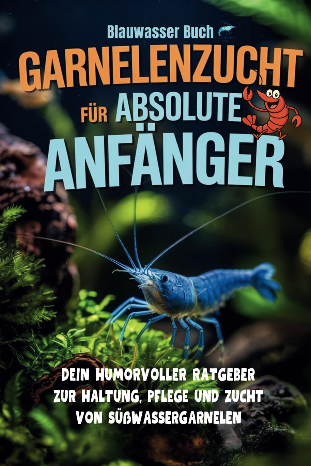 Garnelenzucht für absolute Anfänger - Dein humorvoller Ratgeber zur Haltung, Pflege und Zucht von Süßwassergarnelen