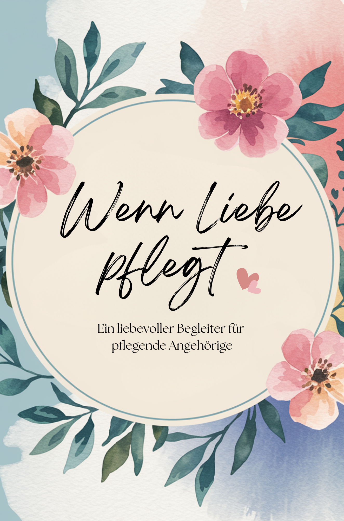 Wenn Liebe pflegt - Ein liebevoller Begleiter für Angehörige