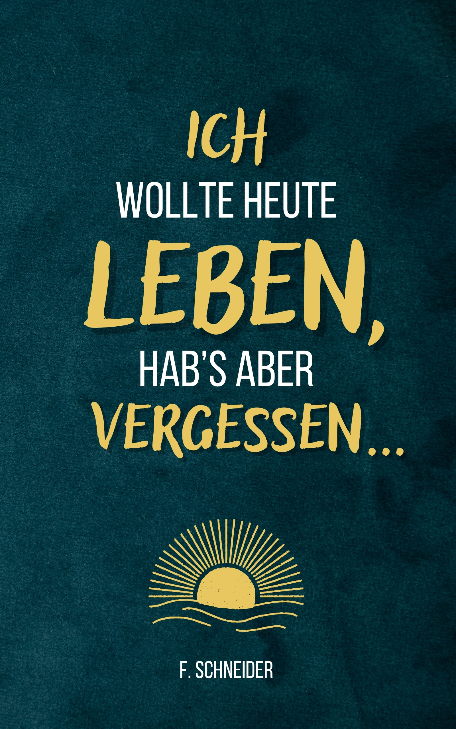 Ich wollte heute leben, hab’s aber vergessen...