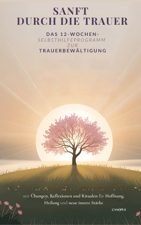 Sanft durch die Trauer - Das 12‑Wochen‑Selbsthilfeprogramm zur Trauerbewältigung