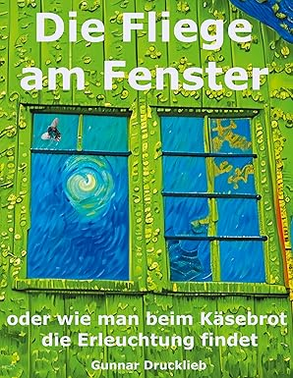 Die Fliege am Fenster: oder wie man beim Käsebrot die Erleuchtung findet