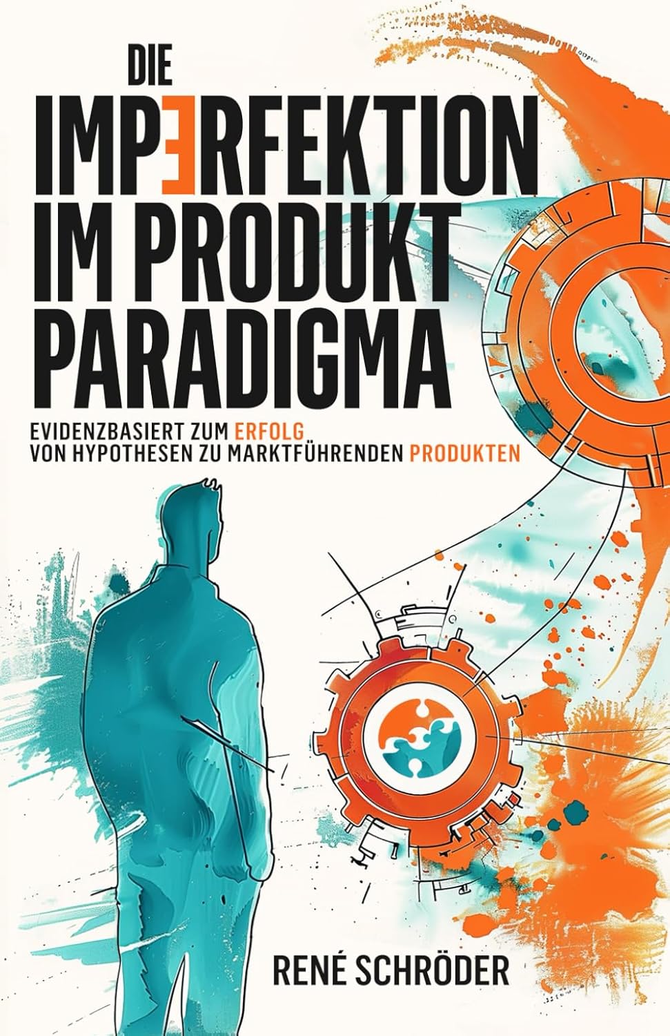 Die Imperfektion im Produkt Paradigma ~ Evidenzbasiert zum Erfolg - von Hypothesen zu marktfuehrenden Produkten